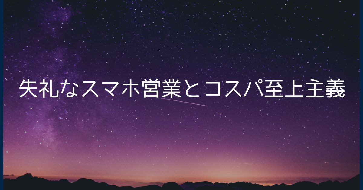 失礼なスマホ営業とコスパ至上主義