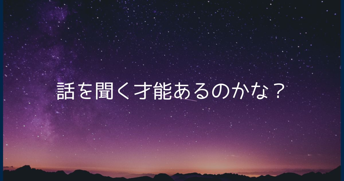 話を聞く才能あるのかな？